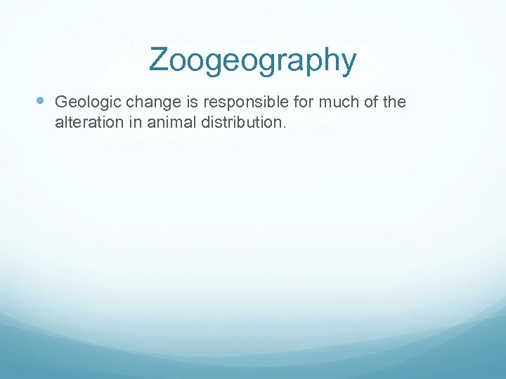 Zoogeography Geologic change is responsible for much of the alteration in animal distribution. 