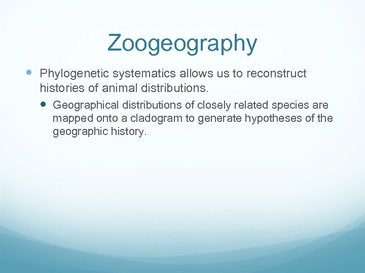 Zoogeography Phylogenetic systematics allows us to reconstruct histories of animal distributions. Geographical distributions of