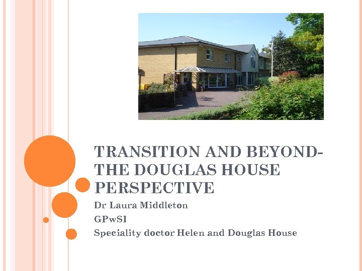 TRANSITION AND BEYONDTHE DOUGLAS HOUSE PERSPECTIVE Dr Laura Middleton GPw. SI Speciality doctor Helen