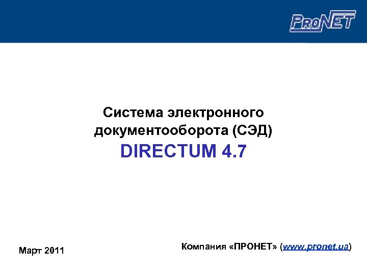 Система электронного документооборота (СЭД) DIRECTUM 4. 7 Март 2011 Компания «ПРОНЕТ» (www. pronet. ua)