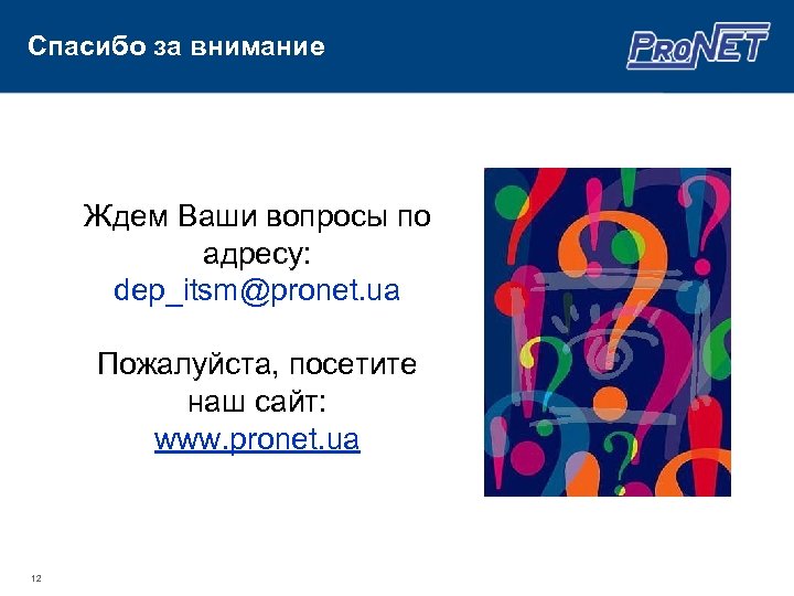 Спасибо за внимание Ждем Ваши вопросы по адресу: dep_itsm@pronet. ua Пожалуйста, посетите наш сайт: