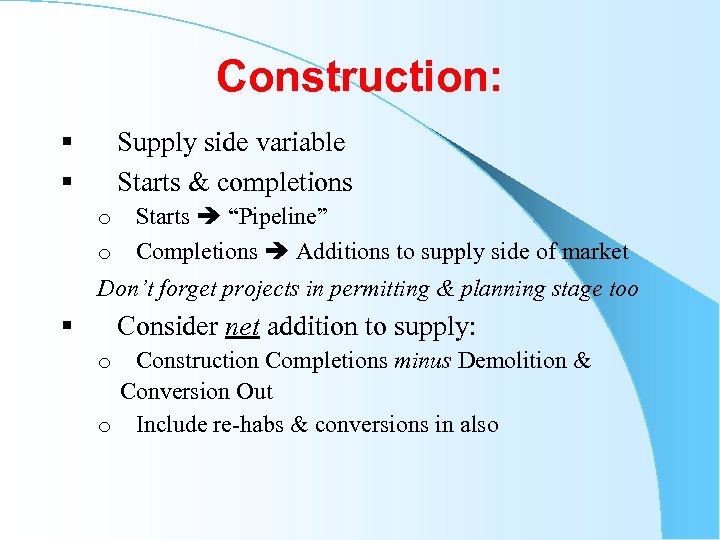 Construction: § Supply side variable § Starts & completions o Starts “Pipeline” o Completions