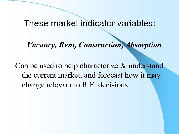 These market indicator variables: Vacancy, Rent, Construction, Absorption Can be used to help characterize