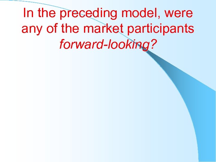 In the preceding model, were any of the market participants forward-looking? 