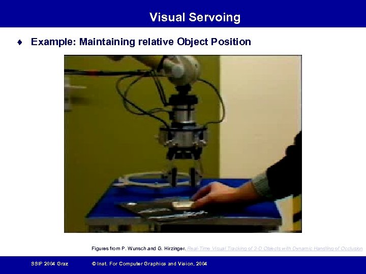 Visual Servoing ¨ Example: Maintaining relative Object Position Figures from P. Wunsch and G.