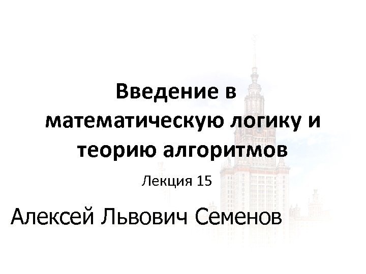 Введение в математическую логику и теорию алгоритмов Лекция 15 Алексей Львович Семенов 1 1
