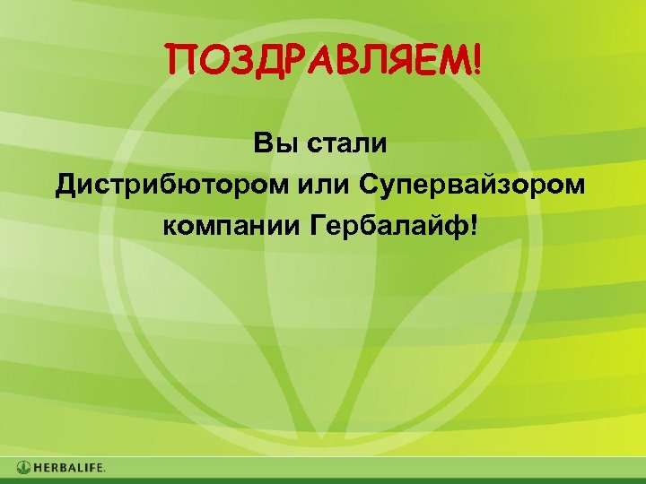 ПОЗДРАВЛЯЕМ! Вы стали Дистрибютором или Супервайзором компании Гербалайф! 