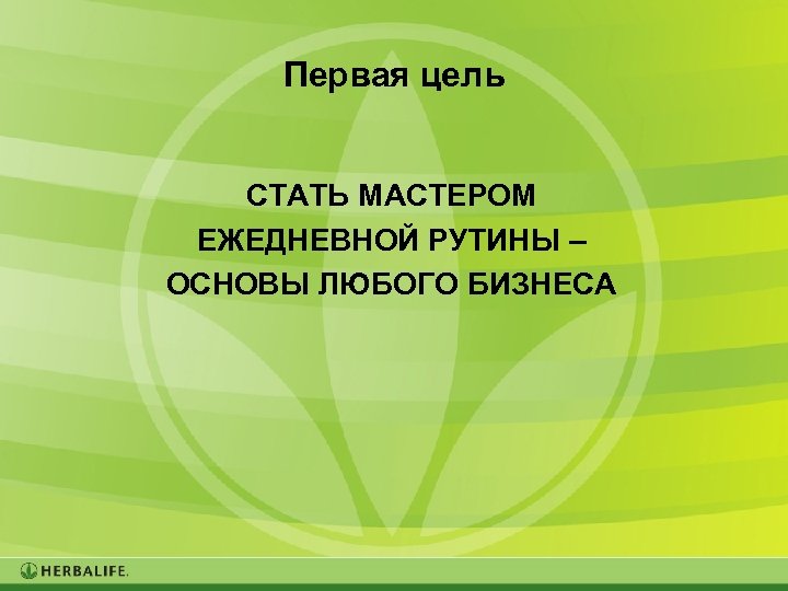 Первая цель СТАТЬ МАСТЕРОМ ЕЖЕДНЕВНОЙ РУТИНЫ – ОСНОВЫ ЛЮБОГО БИЗНЕСА 