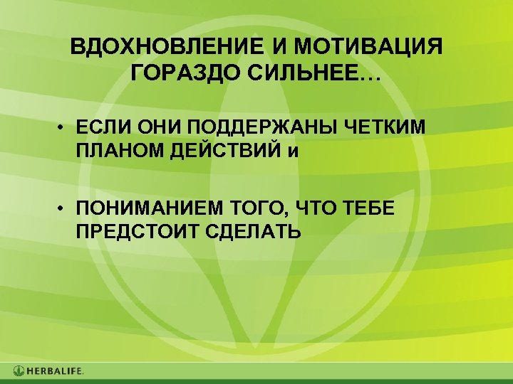 ВДОХНОВЛЕНИЕ И МОТИВАЦИЯ ГОРАЗДО СИЛЬНЕЕ… • ЕСЛИ ОНИ ПОДДЕРЖАНЫ ЧЕТКИМ ПЛАНОМ ДЕЙСТВИЙ и •