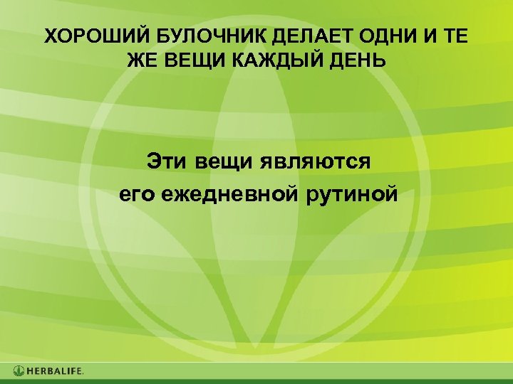 ХОРОШИЙ БУЛОЧНИК ДЕЛАЕТ ОДНИ И ТЕ ЖЕ ВЕЩИ КАЖДЫЙ ДЕНЬ Эти вещи являются его