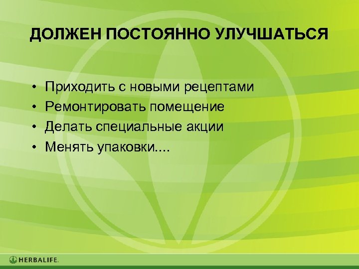 ДОЛЖЕН ПОСТОЯННО УЛУЧШАТЬСЯ • • Приходить с новыми рецептами Ремонтировать помещение Делать специальные акции