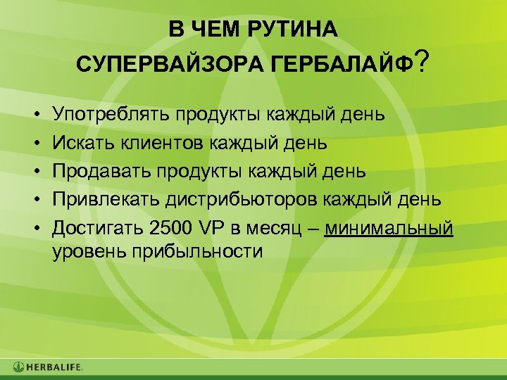 В ЧЕМ РУТИНА СУПЕРВАЙЗОРА ГЕРБАЛАЙФ? • • • Употреблять продукты каждый день Искать клиентов