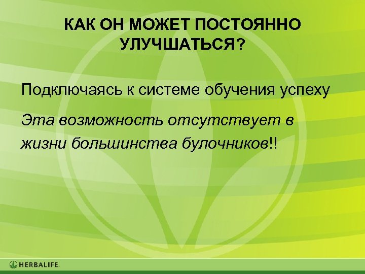 КАК ОН МОЖЕТ ПОСТОЯННО УЛУЧШАТЬСЯ? Подключаясь к системе обучения успеху Эта возможность отсутствует в