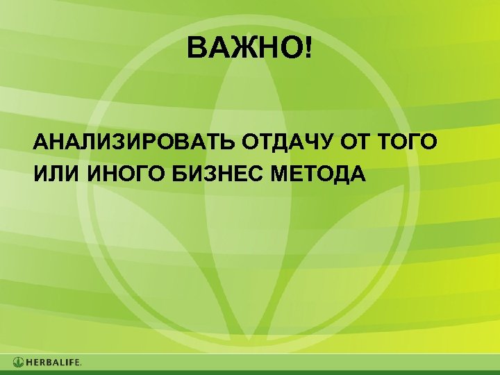 ВАЖНО! АНАЛИЗИРОВАТЬ ОТДАЧУ ОТ ТОГО ИЛИ ИНОГО БИЗНЕС МЕТОДА 