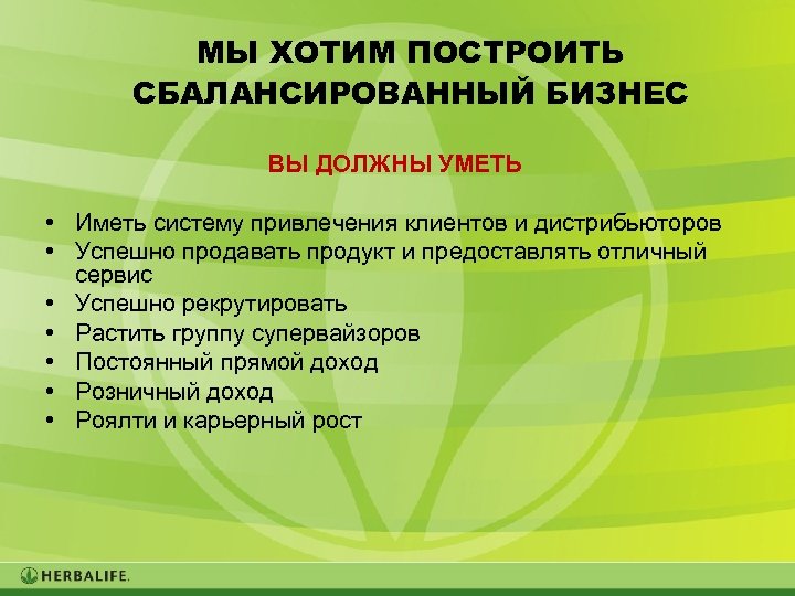 МЫ ХОТИМ ПОСТРОИТЬ СБАЛАНСИРОВАННЫЙ БИЗНЕС ВЫ ДОЛЖНЫ УМЕТЬ • Иметь систему привлечения клиентов и