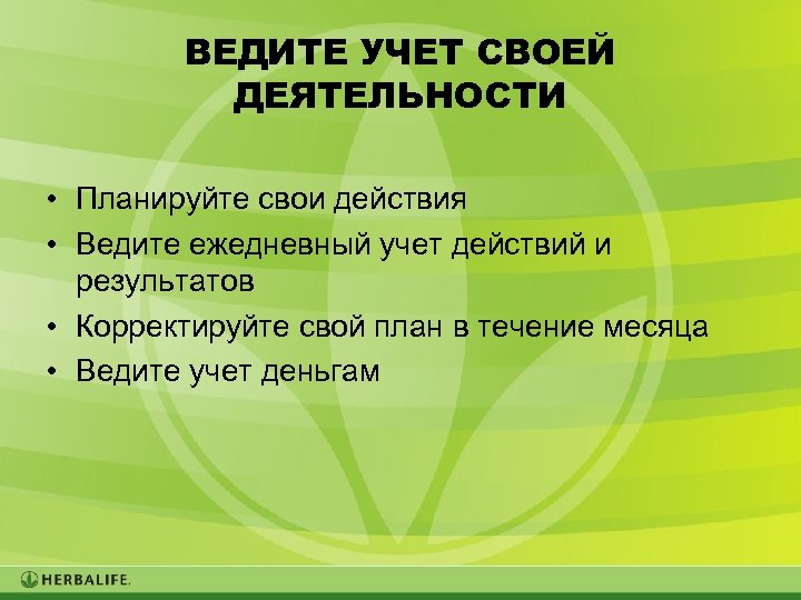 ВЕДИТЕ УЧЕТ СВОЕЙ ДЕЯТЕЛЬНОСТИ • Планируйте свои действия • Ведите ежедневный учет действий и
