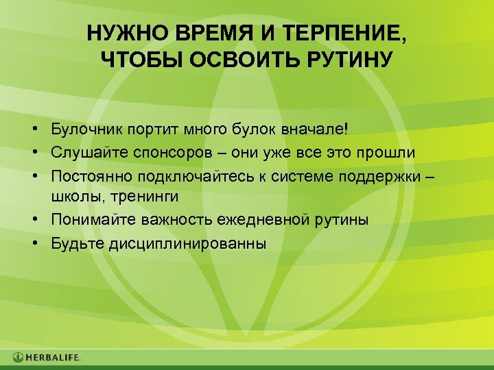 НУЖНО ВРЕМЯ И ТЕРПЕНИЕ, ЧТОБЫ ОСВОИТЬ РУТИНУ • Булочник портит много булок вначале! •