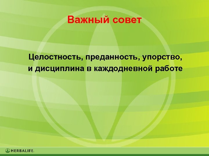 Важный совет Целостность, преданность, упорство, и дисциплина в каждодневной работе 