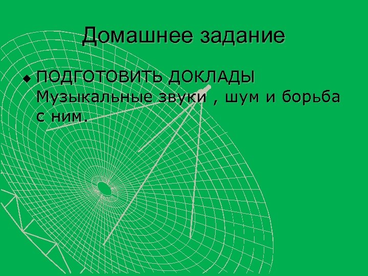 Домашнее задание u ПОДГОТОВИТЬ ДОКЛАДЫ Музыкальные звуки , шум и борьба с ним. 