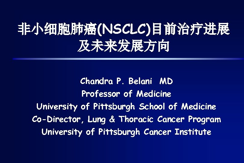 非小细胞肺癌(NSCLC)目前治疗进展 及未来发展方向 Chandra P. Belani MD Professor of Medicine University of Pittsburgh School of