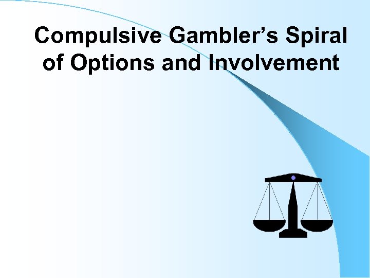 Compulsive Gambler’s Spiral of Options and Involvement 