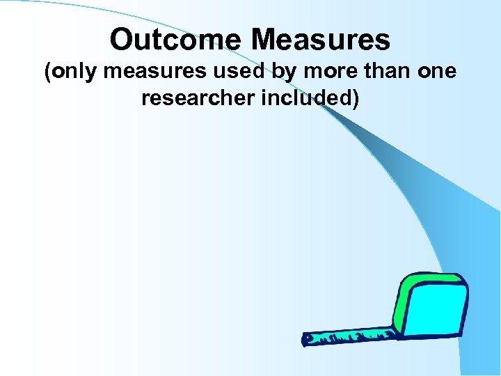 Outcome Measures (only measures used by more than one researcher included) 