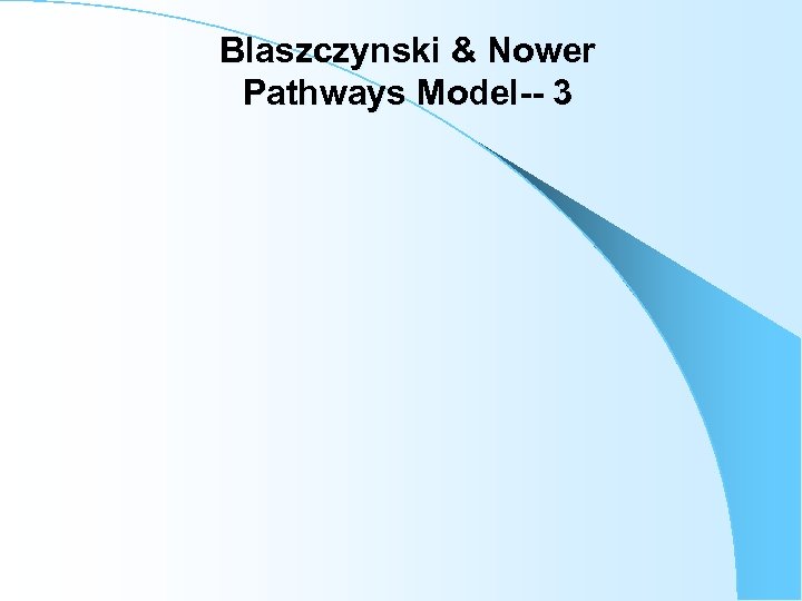 Blaszczynski & Nower Pathways Model-- 3 