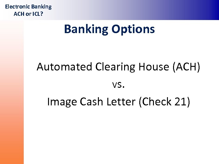 Electronic Banking ACH or ICL? Banking Options Automated Clearing House (ACH) Vs. Image Cash