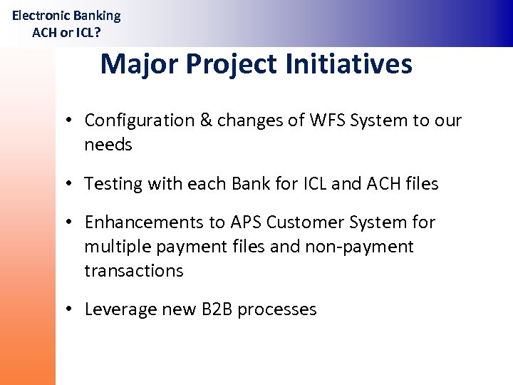 Electronic Banking ACH or ICL? Major Project Initiatives • Configuration & changes of WFS