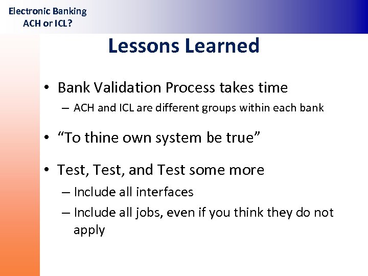 Electronic Banking ACH or ICL? Lessons Learned • Bank Validation Process takes time –