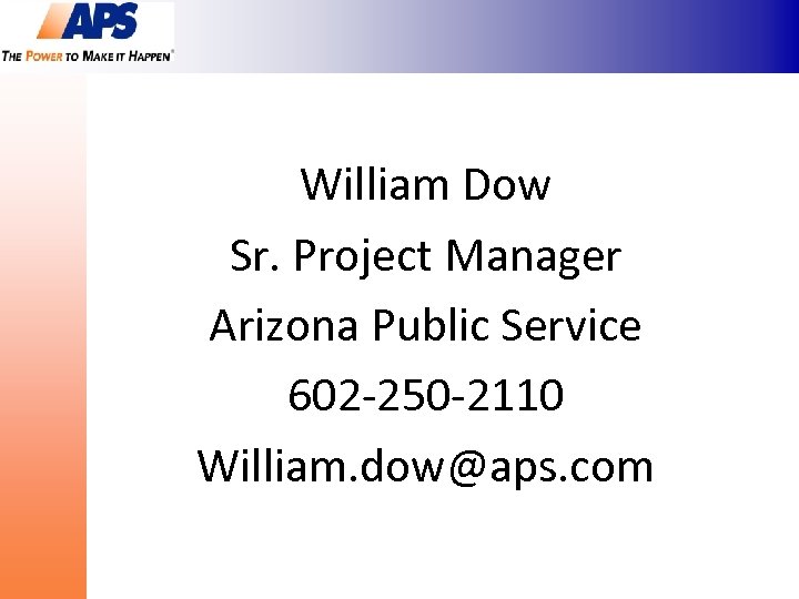 William Dow Sr. Project Manager Arizona Public Service 602 -250 -2110 William. dow@aps. com