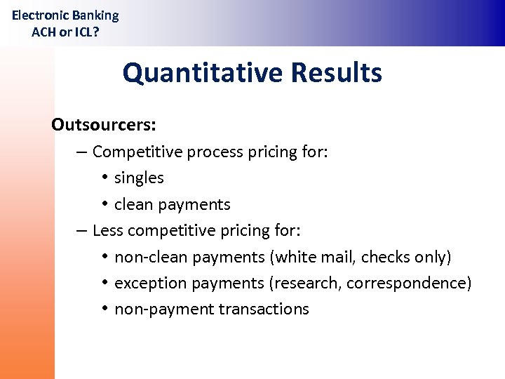 Electronic Banking ACH or ICL? Quantitative Results Outsourcers: – Competitive process pricing for: •