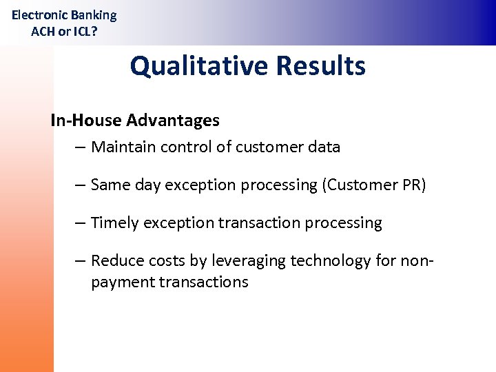 Electronic Banking ACH or ICL? Qualitative Results In-House Advantages – Maintain control of customer
