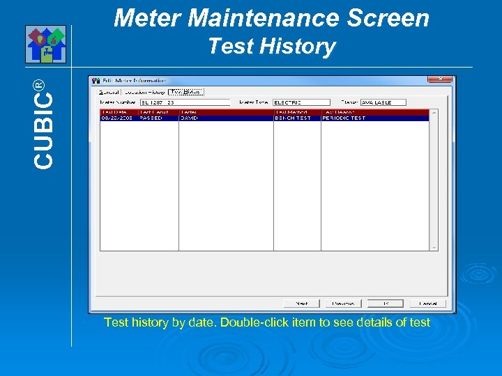 Meter Maintenance Screen CUBIC® Test History Test history by date. Double-click item to see