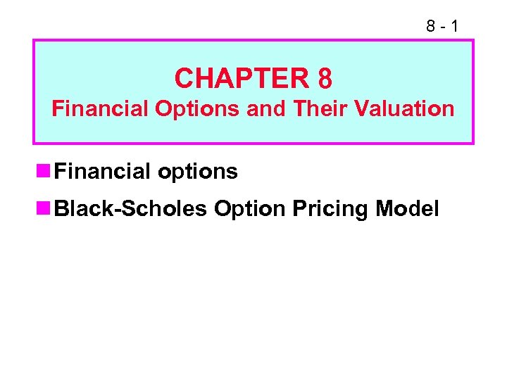 8 -1 CHAPTER 8 Financial Options and Their Valuation n Financial options n Black-Scholes
