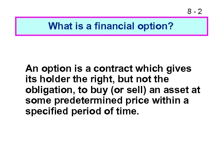 8 -2 What is a financial option? An option is a contract which gives