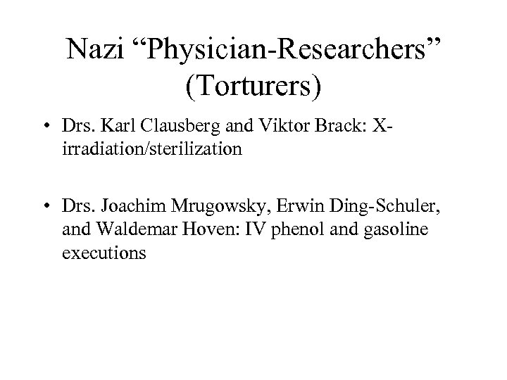 Nazi “Physician-Researchers” (Torturers) • Drs. Karl Clausberg and Viktor Brack: Xirradiation/sterilization • Drs. Joachim