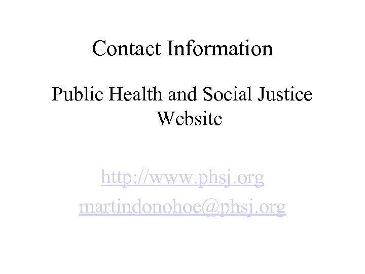 Contact Information Public Health and Social Justice Website http: //www. phsj. org martindonohoe@phsj. org