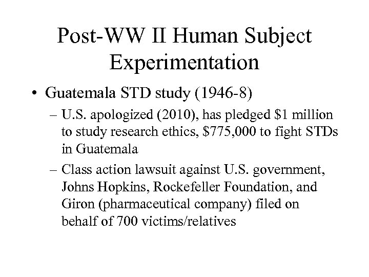 Post-WW II Human Subject Experimentation • Guatemala STD study (1946 -8) – U. S.