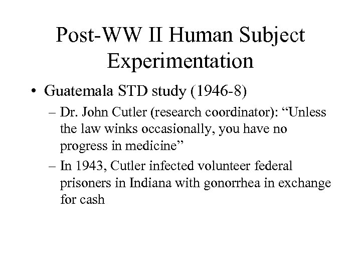 Post-WW II Human Subject Experimentation • Guatemala STD study (1946 -8) – Dr. John