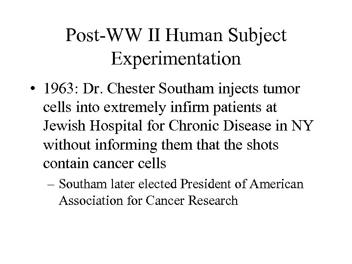 Post-WW II Human Subject Experimentation • 1963: Dr. Chester Southam injects tumor cells into