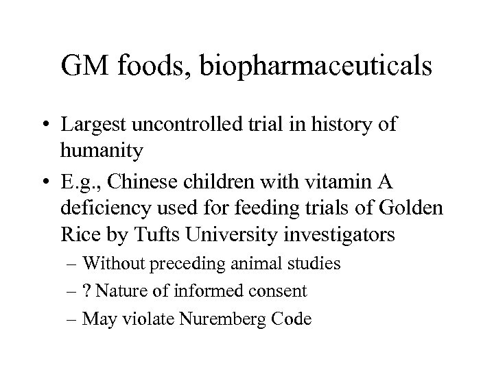 GM foods, biopharmaceuticals • Largest uncontrolled trial in history of humanity • E. g.