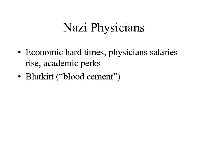 Nazi Physicians • Economic hard times, physicians salaries rise, academic perks • Blutkitt (“blood