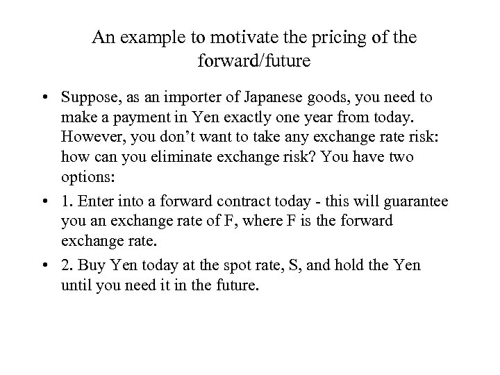 An example to motivate the pricing of the forward/future • Suppose, as an importer