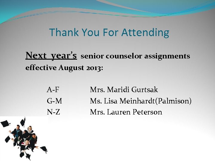 Thank You For Attending Next year’s senior counselor assignments effective August 2013: A-F G-M