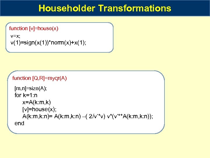 Householder Transformations function [v]=house(x) v=x; v(1)=sign(x(1))*norm(x)+x(1); function [Q, R]=myqr(A) [m, n]=size(A); for k=1: n