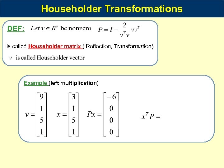 Householder Transformations DEF: is called Householder matrix ( Reflection, Transformation) Example (left multiplication) 