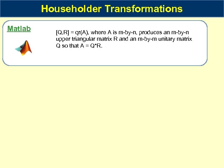 Householder Transformations Matlab [Q, R] = qr(A), where A is m-by-n, produces an m-by-n