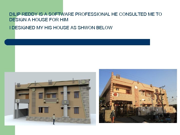 DILIP REDDY IS A SOFTWARE PROFESSIONAL HE CONSULTED ME TO DESIGN A HOUSE FOR