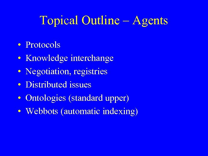 Topical Outline – Agents • • • Protocols Knowledge interchange Negotiation, registries Distributed issues